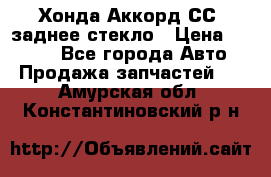 Хонда Аккорд СС7 заднее стекло › Цена ­ 3 000 - Все города Авто » Продажа запчастей   . Амурская обл.,Константиновский р-н